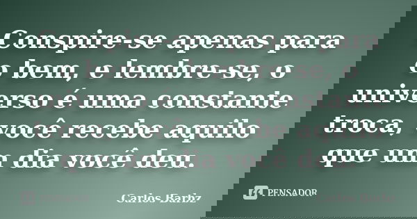 Conspire-se apenas para o bem, e lembre-se, o universo é uma constante troca, você recebe aquilo que um dia você deu.... Frase de Carlos Barbz.