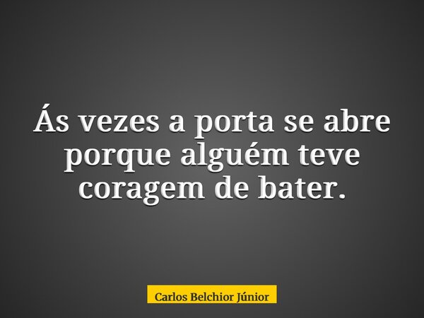 Ás vezes a porta se abre porque alguém teve coragem de bater.... Frase de Carlos Belchior Júnior.