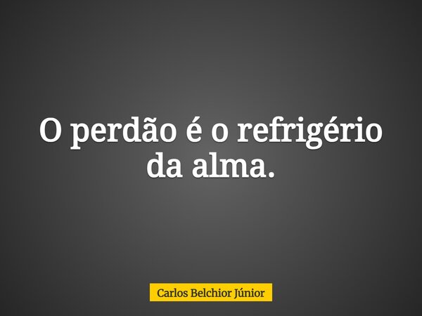 O perdão é o refrigério da alma.... Frase de Carlos Belchior Júnior.