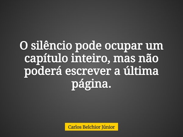 O silêncio pode ocupar um capítulo inteiro, mas não poderá escrever a última página.... Frase de Carlos Belchior Júnior.