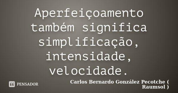 Aperfeiçoamento também significa simplificação, intensidade, velocidade.... Frase de Carlos Bernardo González Pecotche ( Raumsol ).