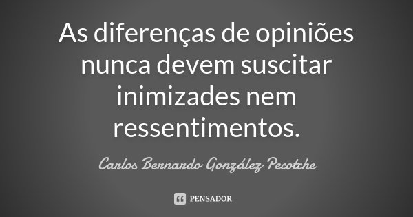 As diferenças de opiniões nunca devem suscitar inimizades nem ressentimentos.... Frase de Carlos Bernardo González Pecotche.