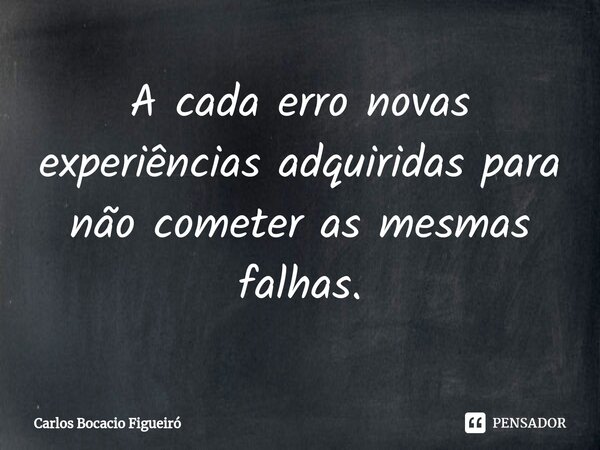 ⁠A cada erro novas experiências adquiridas para não cometer as mesmas falhas.... Frase de Carlos Bocacio Figueiró.