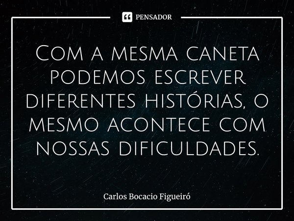 ⁠Com a mesma caneta podemos escrever diferentes histórias, o mesmo acontece com nossas dificuldades.... Frase de Carlos Bocacio Figueiró.