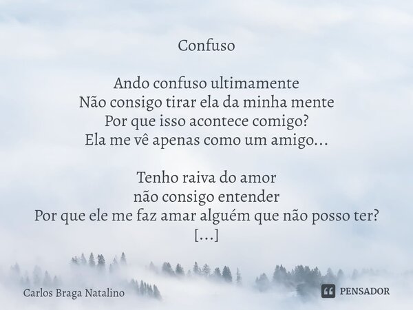 ⁠Confuso Ando confuso ultimamente Não consigo tirar ela da minha mente Por que isso acontece comigo? Ela me vê apenas como um amigo... Tenho raiva do amor não c... Frase de Carlos Braga Natalino.