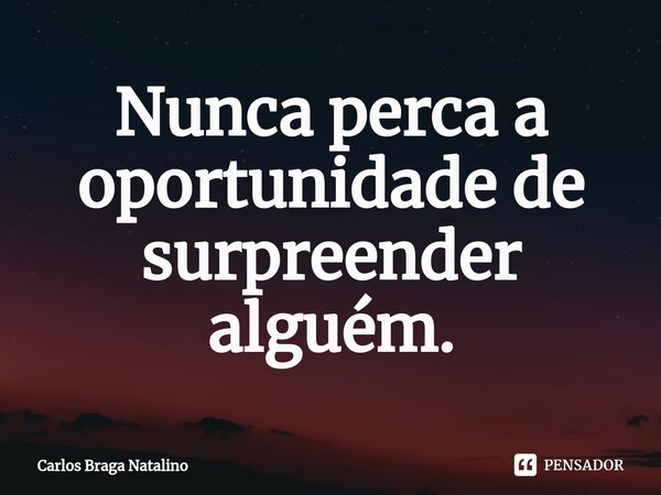 ⁠Nunca perca a oportunidade de surpreender alguém.... Frase de Carlos Braga Natalino.