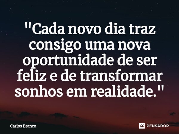 ⁠"Cada novo dia traz consigo uma nova oportunidade de ser feliz e de transformar sonhos em realidade."... Frase de Carlos Branco.