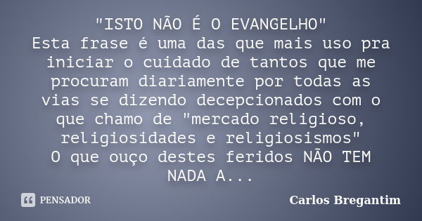 "ISTO NÃO É O EVANGELHO" Esta frase é uma das que mais uso pra iniciar o cuidado de tantos que me procuram diariamente por todas as vias se dizendo de... Frase de Carlos Bregantim.