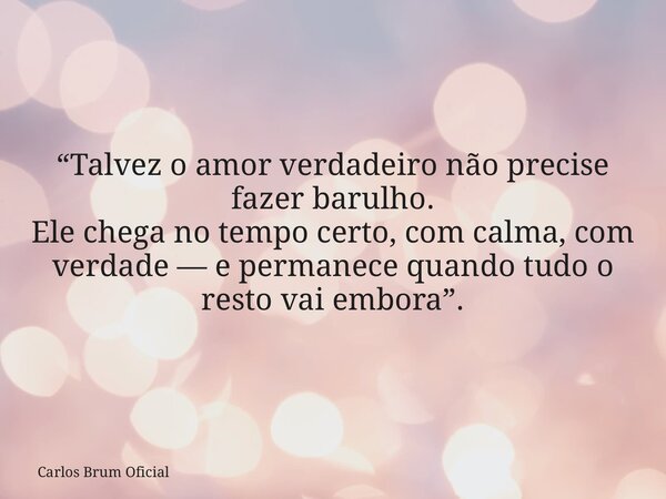“⁠Talvez o amor verdadeiro não precise fazer barulho. Ele chega no tempo certo, com calma, com verdade — e permanece quando tudo o resto vai embora”.... Frase de Carlos Brum Oficial.