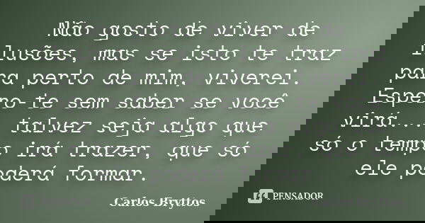 Não gosto de viver de ilusões, mas se isto te traz para perto de mim, viverei. Espero-te sem saber se você virá... talvez seja algo que só o tempo irá trazer, q... Frase de Carlos Bryttos.