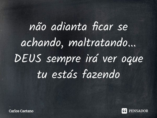 ⁠não adianta ficar se achando, maltratando...
DEUS sempre irá ver oque tu estás fazendo... Frase de Carlos Caetano.