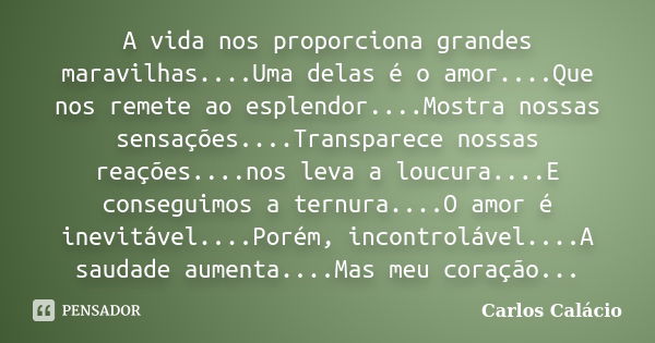 A vida nos proporciona grandes maravilhas....Uma delas é o amor....Que nos remete ao esplendor....Mostra nossas sensações....Transparece nossas reações....nos l... Frase de Carlos Calácio.