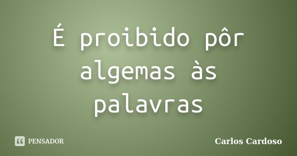 É proibido pôr algemas às palavras... Frase de Carlos Cardoso.