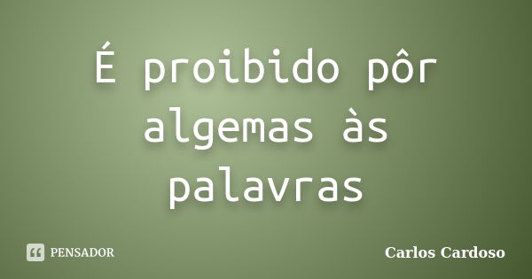 É proibido pôr algemas às palavras... Frase de Carlos Cardoso.