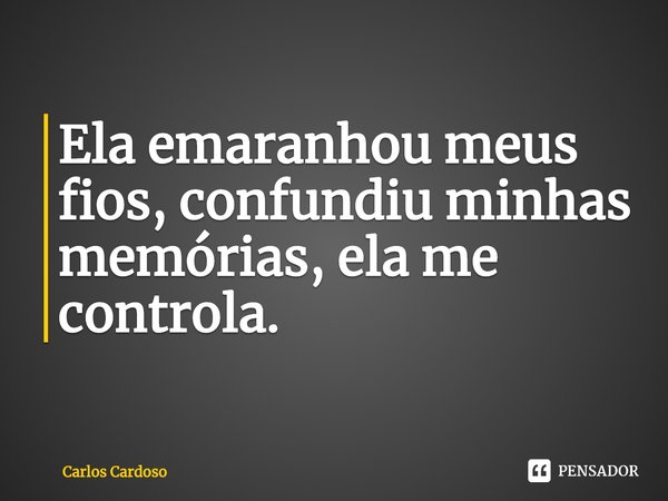 ⁠Ela emaranhou meus fios, confundiu minhas memórias, ela me controla.... Frase de Carlos Cardoso.