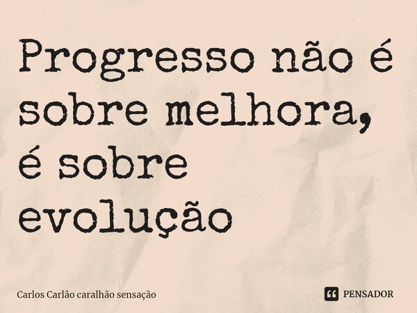 ⁠Progresso não é sobre melhora, é sobre evolução... Frase de Carlos Carlão caralhão sensação.