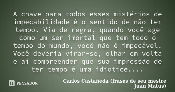 A chave para todos esses mistérios de... Carlos Castañeda (frases de... -  Pensador