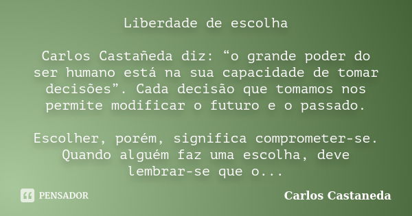 Liberdade de escolha Carlos Castañeda diz: “o grande poder do ser humano está na sua capacidade de tomar decisões”. Cada decisão que tomamos nos permite modific... Frase de Carlos Castañeda.