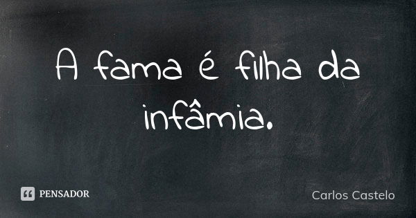 A fama é filha da infâmia.... Frase de Carlos Castelo.