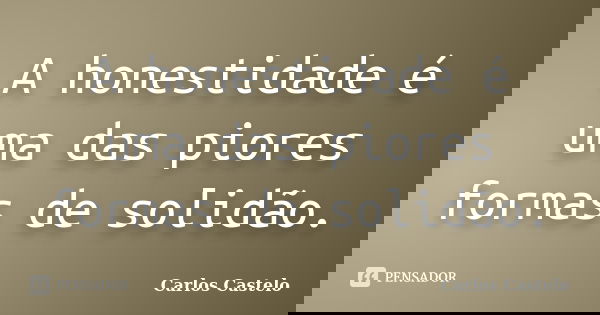 A honestidade é uma das piores formas de solidão.... Frase de Carlos Castelo.