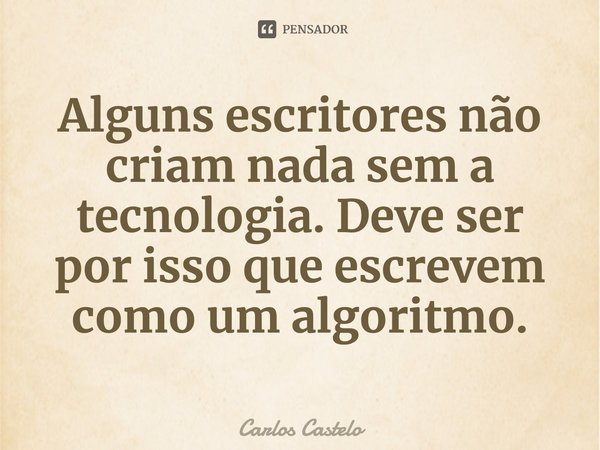 ⁠Alguns escritores não criam nada sem a tecnologia. Deve ser por isso que escrevem como um algoritmo.... Frase de Carlos Castelo.
