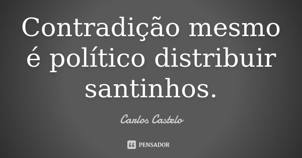 Contradição mesmo é político distribuir santinhos.... Frase de Carlos Castelo.