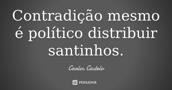 Contradição mesmo é político distribuir santinhos.... Frase de Carlos Castelo.