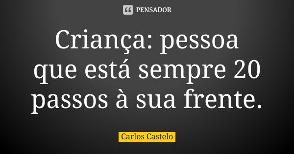 Criança: pessoa que está sempre 20 passos à sua frente.... Frase de Carlos Castelo.