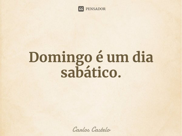 ⁠Domingo é um dia sabático.... Frase de Carlos Castelo.