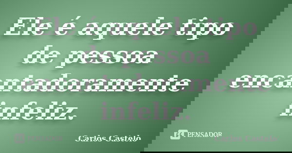 Ele é aquele tipo de pessoa encantadoramente infeliz.... Frase de Carlos Castelo.