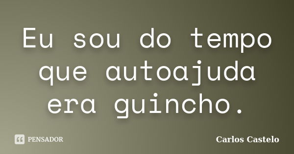 Eu sou do tempo que autoajuda era guincho.... Frase de Carlos Castelo.