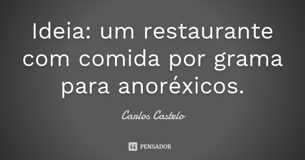 Ideia: um restaurante com comida por grama para anoréxicos.... Frase de Carlos Castelo.
