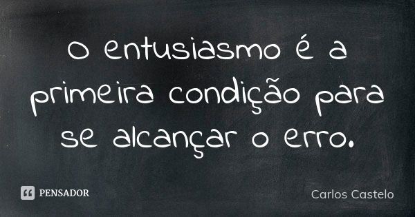 O entusiasmo é a primeira condição para se alcançar o erro.... Frase de Carlos Castelo.