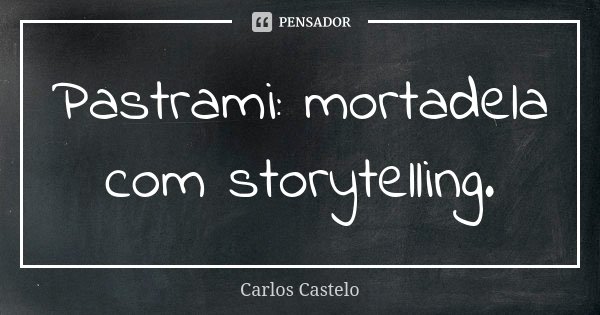 Pastrami: mortadela com storytelling.... Frase de Carlos Castelo.