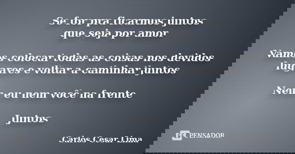 Se for pra ficarmos juntos que seja por amor Vamos colocar todas as coisas nos devidos lugares e voltar a caminhar juntos Nem eu nem você na frente Juntos... Frase de carlos cesar lima.