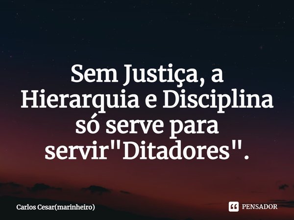 ⁠
Sem Justiça, a Hierarquia e Disciplina só serve para servir "Ditadores".... Frase de Carlos Cesar(marinheiro).