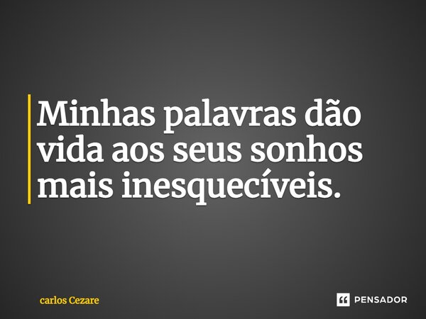 Minhas palavras dão vida aos seus sonhos mais inesquecíveis.... Frase de Carlos Cezare.