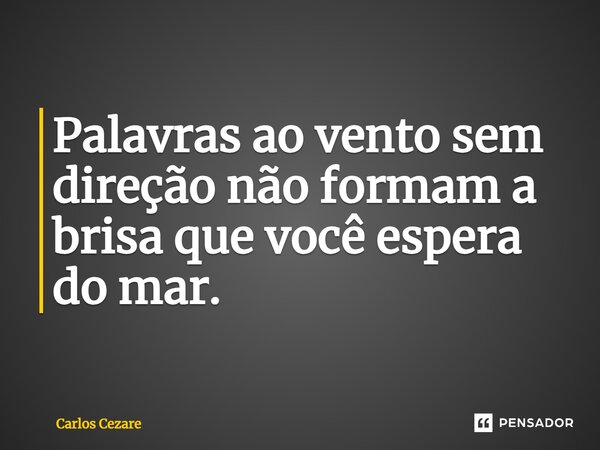 ⁠Palavras ao vento sem direção não formam a brisa que você espera do mar.... Frase de Carlos Cezare.