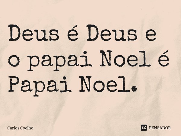 ⁠Deus é Deus e o papai Noel é Papai Noel.... Frase de Carlos Coelho.