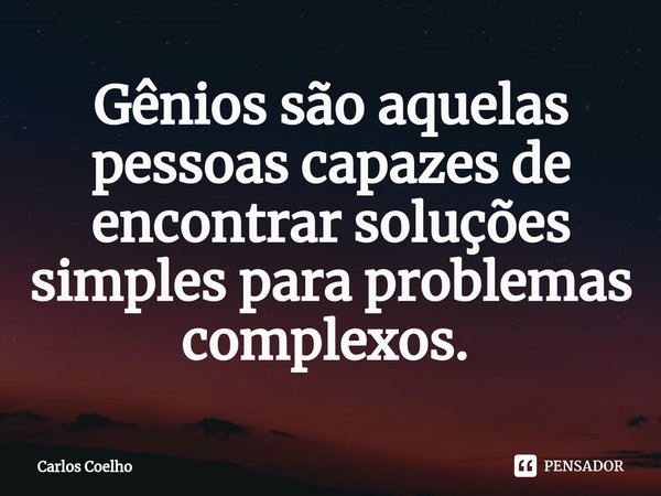 Gênios são aquelas pessoas capazes de encontrar soluções simples para problemas complexos. ⁠... Frase de Carlos Coelho.