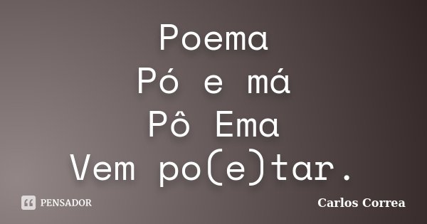 Poema Pó e má Pô Ema Vem po(e)tar.... Frase de Carlos Corrêa.