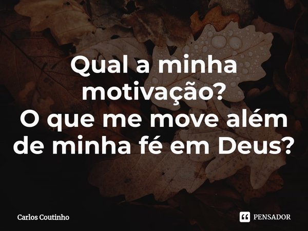 ⁠Qual a minha motivação?
O que me move além de minha fé em Deus?... Frase de Carlos Coutinho.
