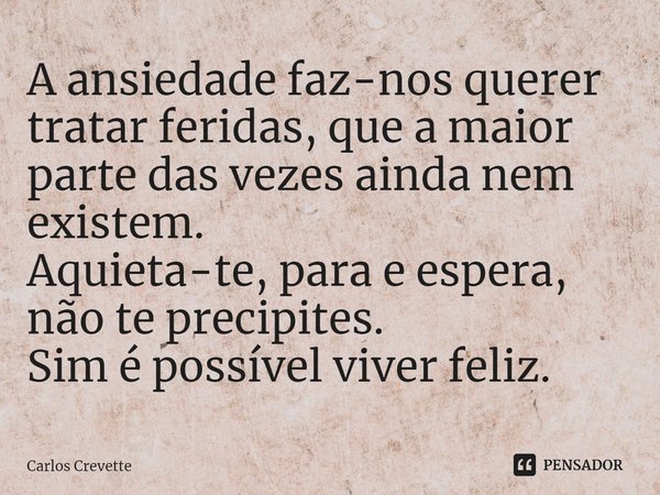 ⁠A ansiedade faz-nos querer tratar feridas, que a maior parte das vezes ainda nem existem.
Aquieta-te, para e espera, não te precipites.
Sim é possível viver fe... Frase de Carlos Crevette.