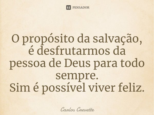 ⁠O propósito da salvação, é desfrutarmos da pessoa de Deus para todo sempre.
Sim é possível viver feliz.... Frase de Carlos Crevette.