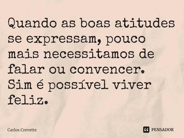 ⁠Quando as boas atitudes se expressam, pouco mais necessitamos de falar ou convencer.
Sim é possível viver feliz.... Frase de Carlos Crevette.