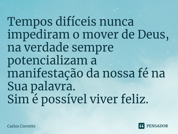 ⁠Tempos difíceis nunca impediram o mover de Deus, na verdade sempre potencializam a manifestação da nossa fé na Sua palavra.
Sim é possível viver feliz.... Frase de Carlos Crevette.