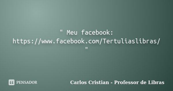 " Meu facebook: https://www.facebook.com/Tertuliaslibras/ "... Frase de Carlos Cristian - Professor de Libras.