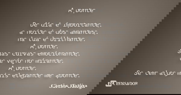 A ponte De dia é importante, a noite é dos amantes, na lua é brilhante. A ponte. Suas curvas emocionante, te vejo no mirante. A ponte. Se tem algo mais elegante... Frase de Carlos Daliga.