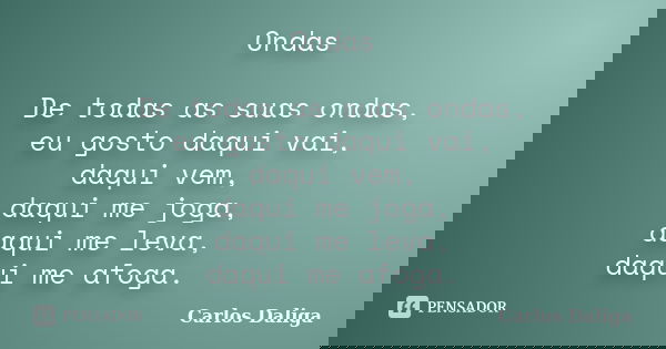 Ondas De todas as suas ondas, eu gosto daqui vai, daqui vem, daqui me joga, daqui me leva, daqui me afoga.... Frase de Carlos Daliga.