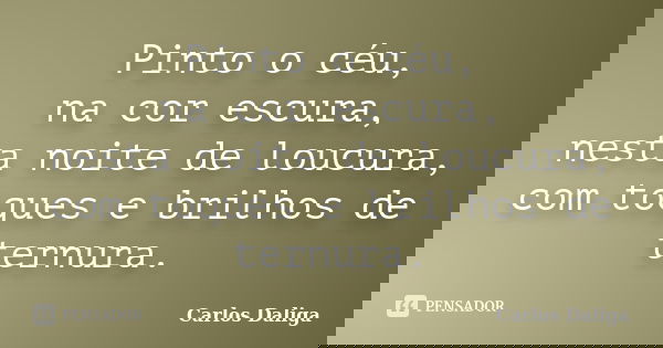 Pinto o céu, na cor escura, nesta noite de loucura, com toques e brilhos de ternura.... Frase de Carlos Daliga.